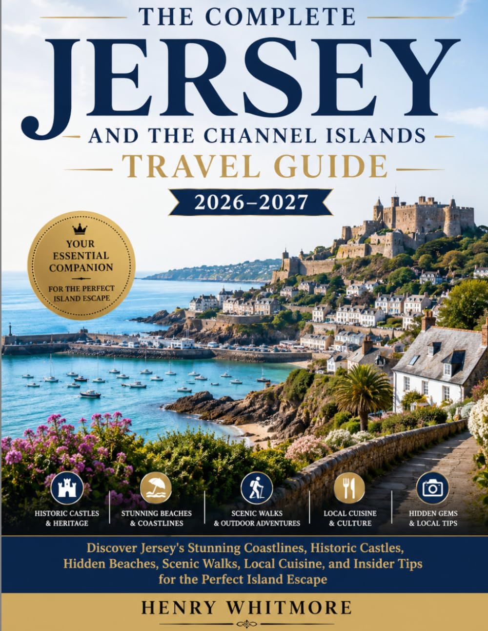 The Complete Jersey and the Channel Islands Travel Guide 2026–2027: Discover Jersey's Stunning Coastlines, Historic Castles, Hidden Beaches, Scenic ... Tips for an Unforgettable Island Escape