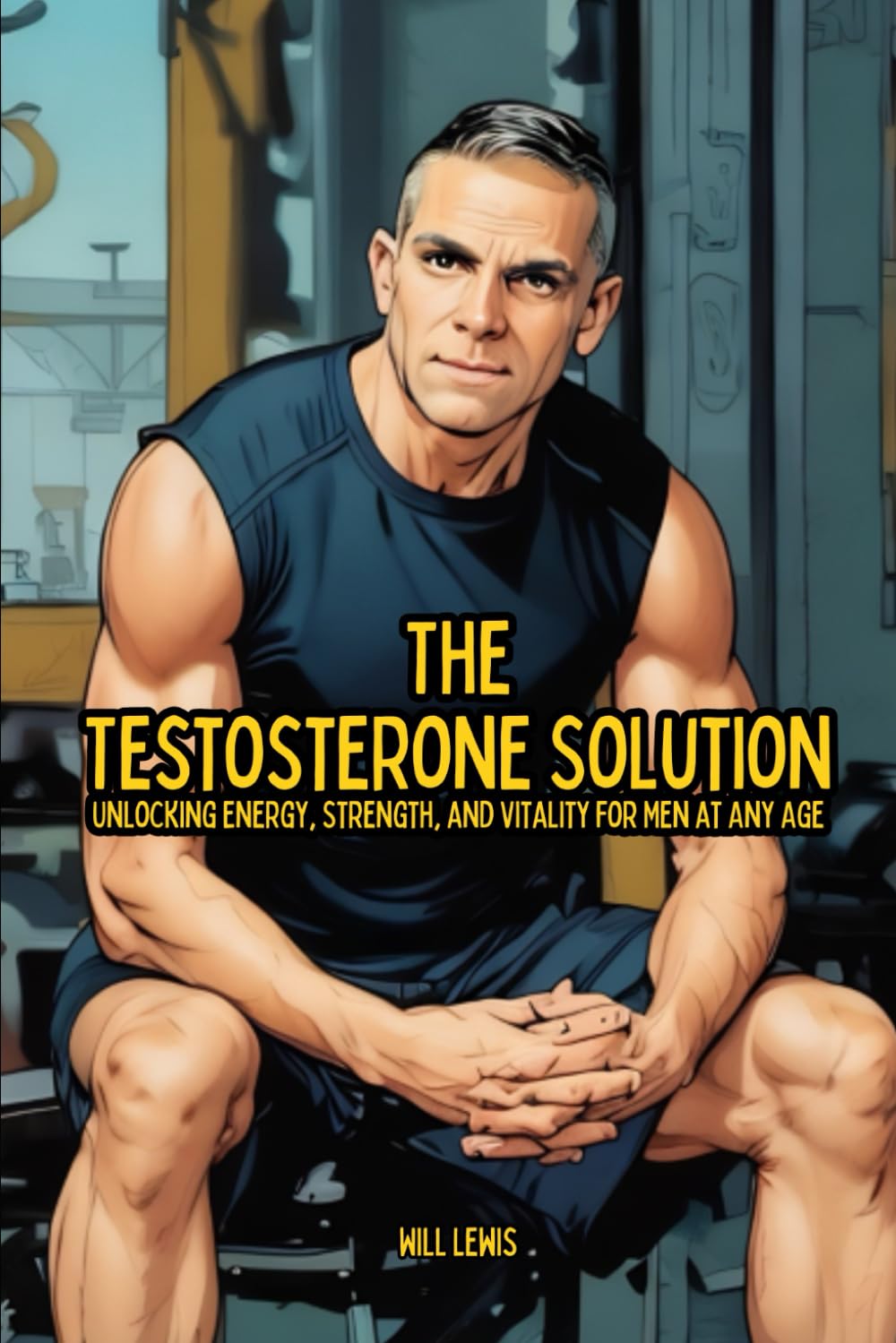 The Testosterone Solution: Unlocking Energy, Strength, and Vitality For Men At Any Age