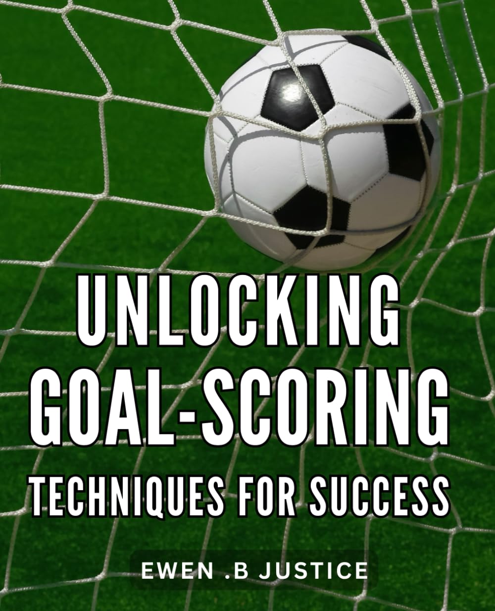 Unlocking Goal-Scoring Techniques for Success: Master the Art of Scoring Goals: Proven Strategies for Achieving Success in Any Field
