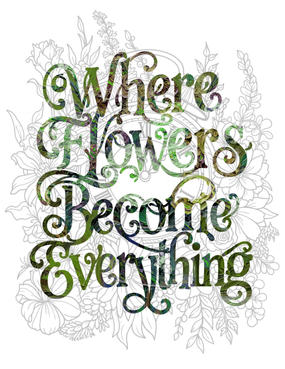 Where Flowers Become Everything: Adult Coloring Book