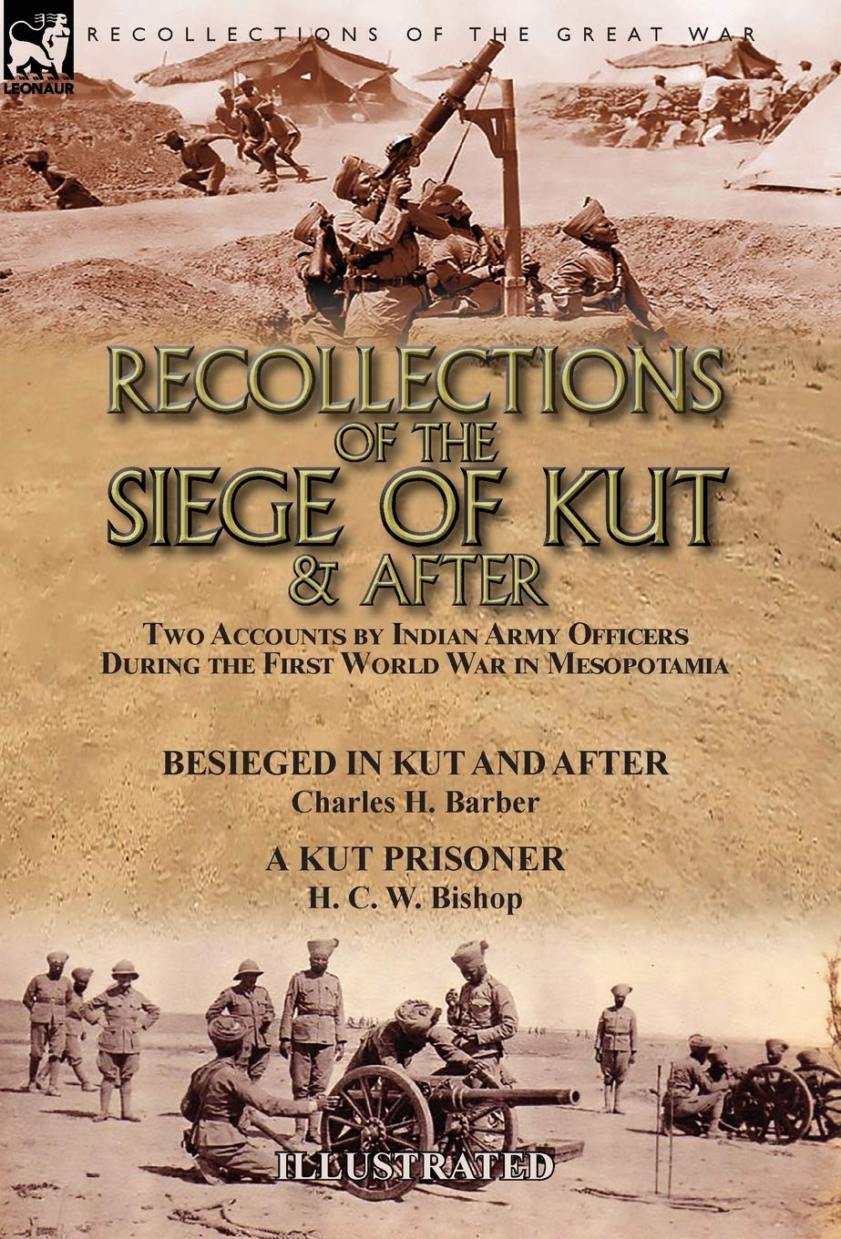 Recollections of the Siege of Kut & After: Two Accounts by Indian Army Officers During the First World War in Mesopotamia-Besieged in Kut and After by ... H. Barber & A Kut Prisoner by H. C. W. Bishop