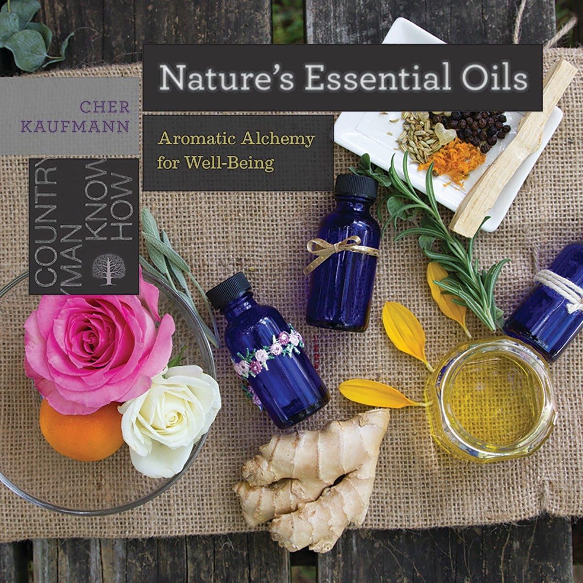 Nature`s Essential Oils – Aromatic Alchemy for Well–Being: 0 (Countryman Know How)