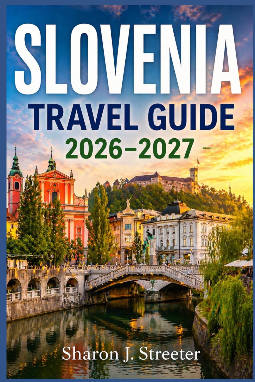 SLOVENIA TRAVEL GUIDE 2026-2027: Discovering the Soul of the Sunny Side of the Alps