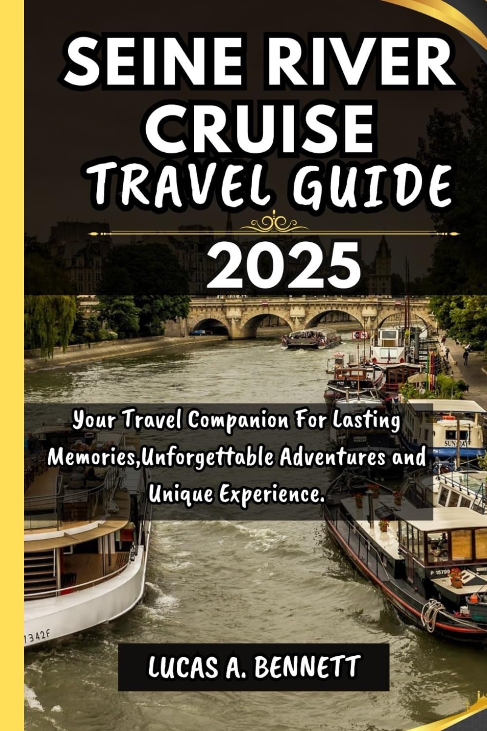 SEINE RIVER CRUISE TRAVEL GUIDE 2025: Your Travel Companion For Lasting Memories,Unforgettable Adventures and Unique Experience. (Epic Travel Guides: Your Ultimate Adventure Companion)