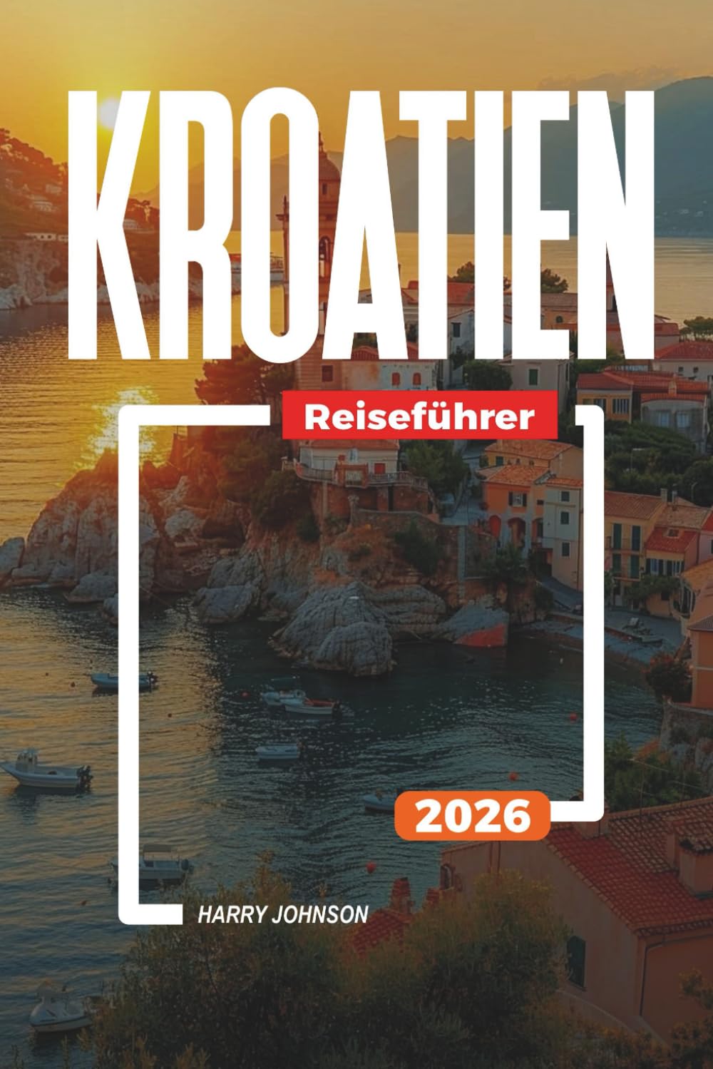 KROATIEN REISEFÜHRER 2026: Entdecken Sie versteckte Schätze, historische Sehenswürdigkeiten, Reisetipps und unvergessliche Urlaubserlebnisse