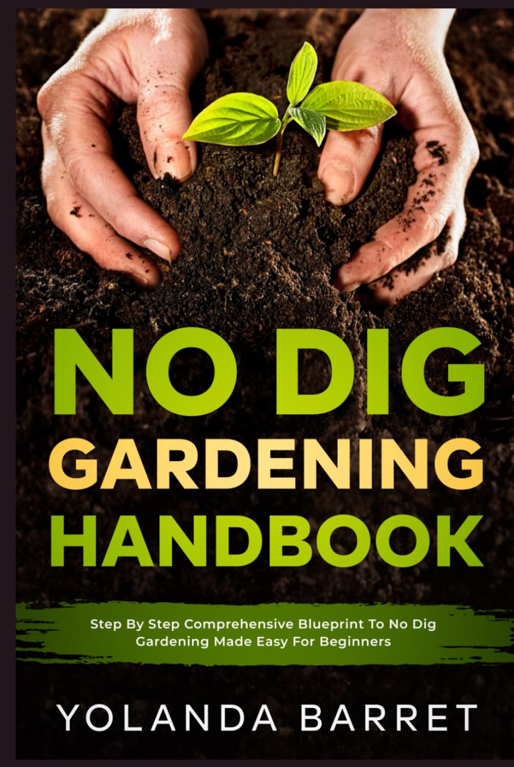No Dig Gardening Handbook: Step By Step Comprehensive Blueprint To No Dig Gardening Made Easy For Beginners