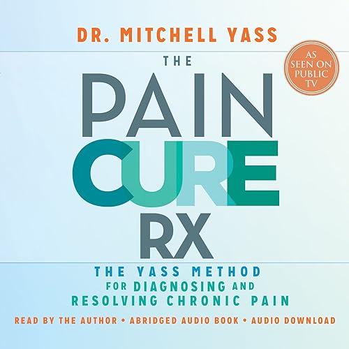 The Pain Cure Rx: The Yass Method for Diagnosing and Resolving Chronic Pain
