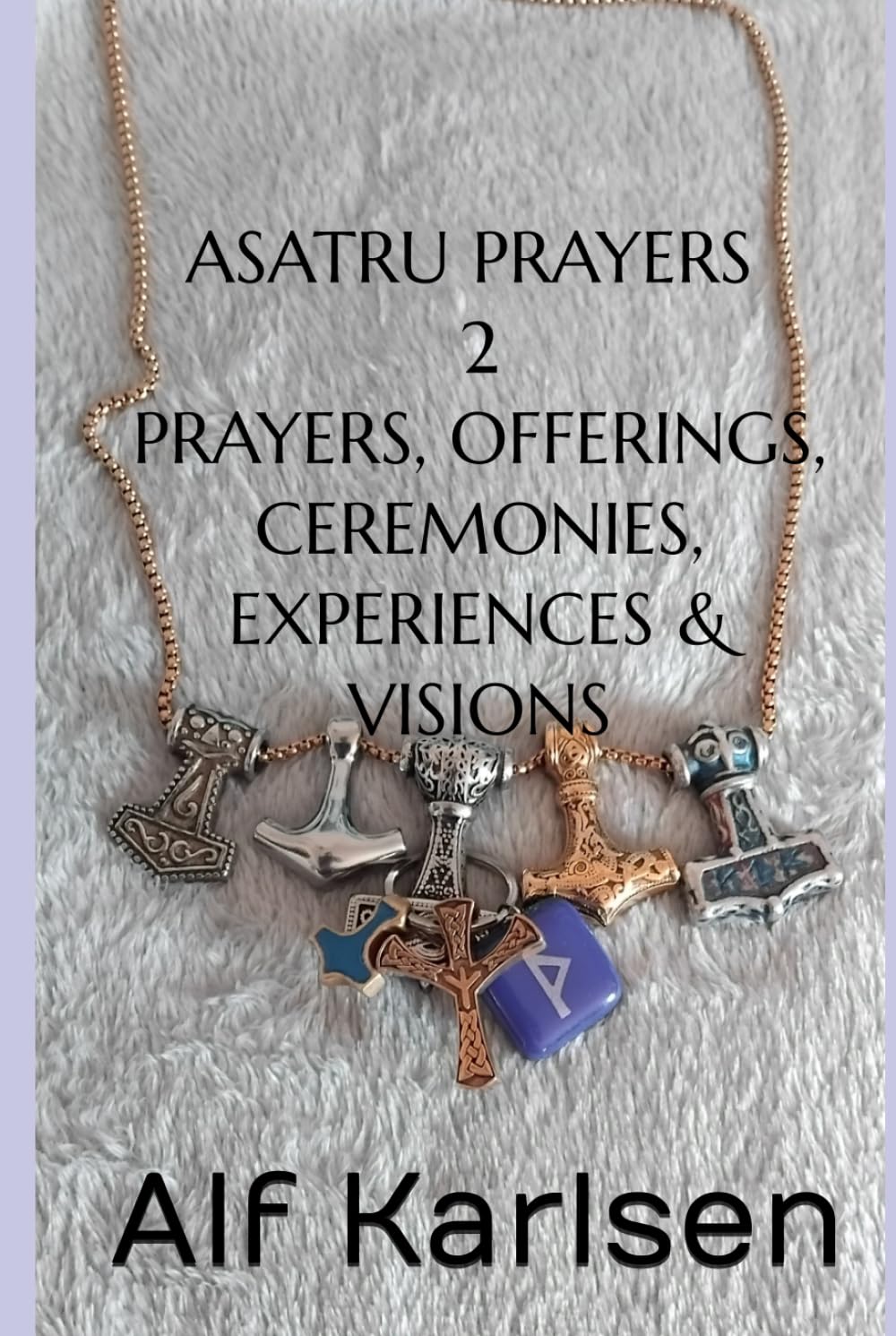 Asatru Prayers 2: Prayers, Offerings, Ceremonies, Experiences and Visions. (Asatru Prayers in many languages)