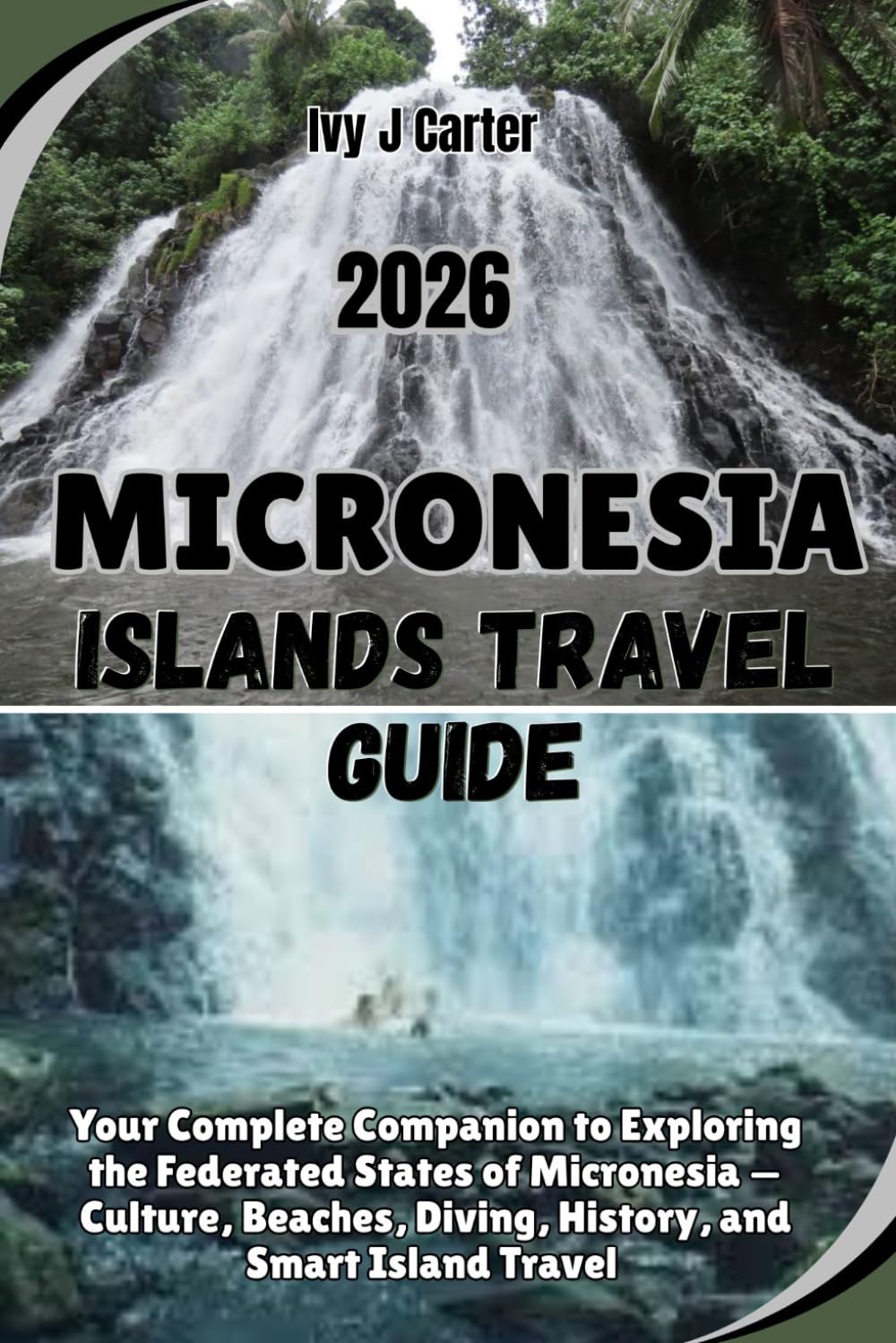 MICRONESIA ISLANDS TRAVEL GUIDE 2026: Your Complete Companion to Exploring the Federated States of Micronesia — Culture, Beaches, Diving, History, and Smart Island Travel