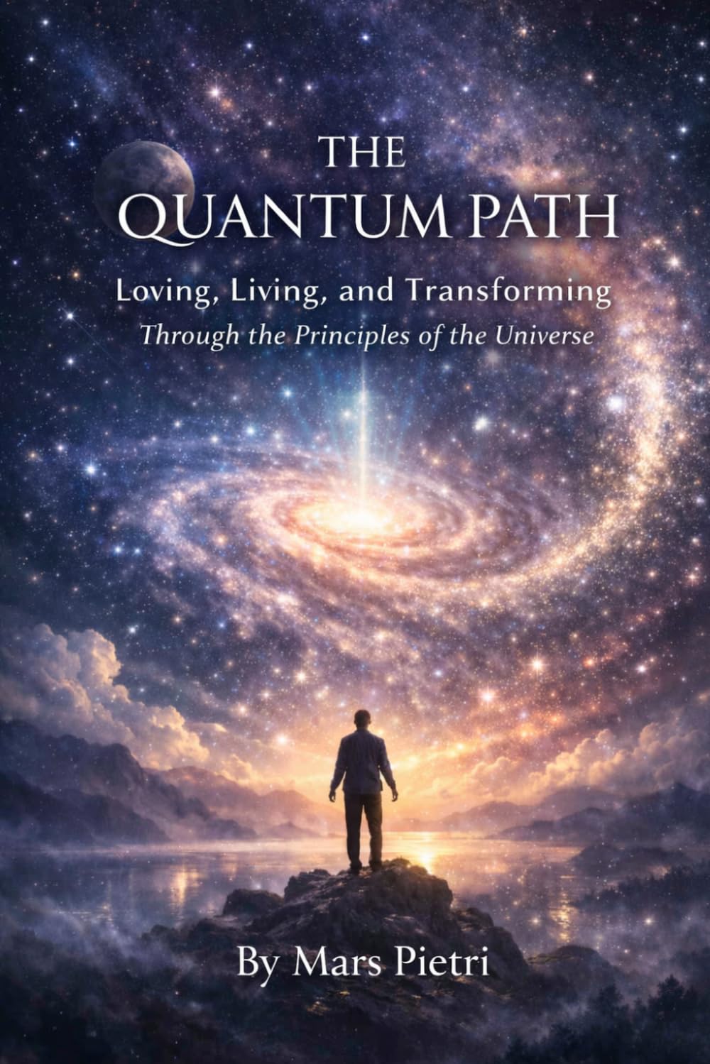 The Quantum Path: Loving, Living, and Transforming Through the Principles of the Universe