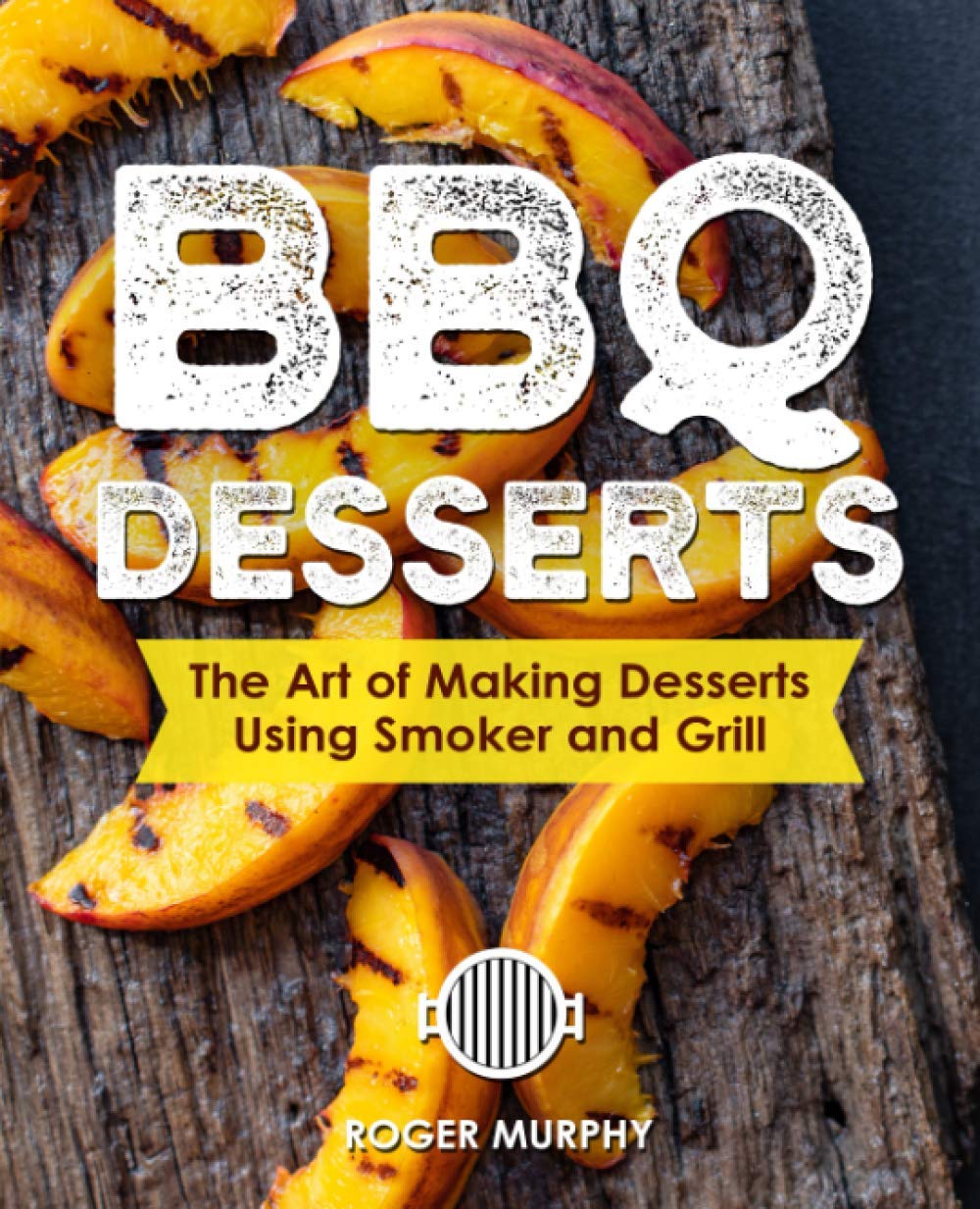 BBQ Desserts: The Art of Making Desserts Using Smoker and Grill