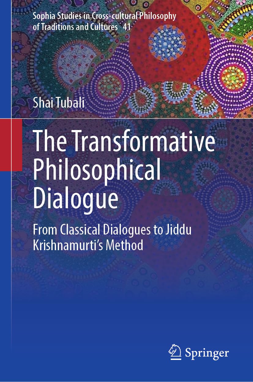 The Transformative Philosophical Dialogue: From Classical Dialogues to Jiddu Krishnamurti's Method (Sophia Studies in Cross-cultural Philosophy of Traditions and Cultures, 41)