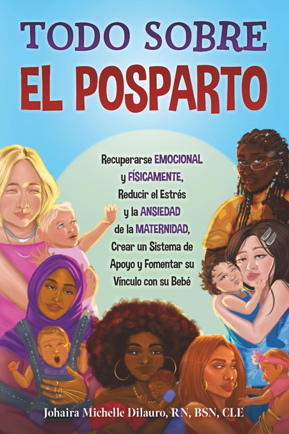 TODO SOBRE EL POSPARTO: Recuperarse Emocional y Físicamente, Reducir el Estrés y la Ansiedad de la Maternidad, Crear un Sistema de Apoyo y Fomentar el