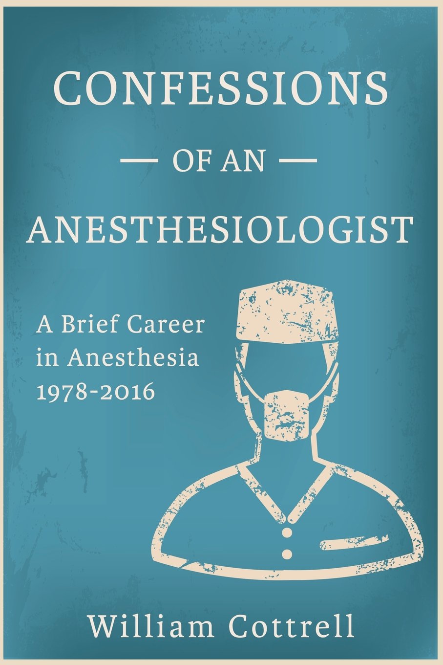 Confessions of an Anesthesiologist: A Brief Career in Anesthesia ,1978 to 2016