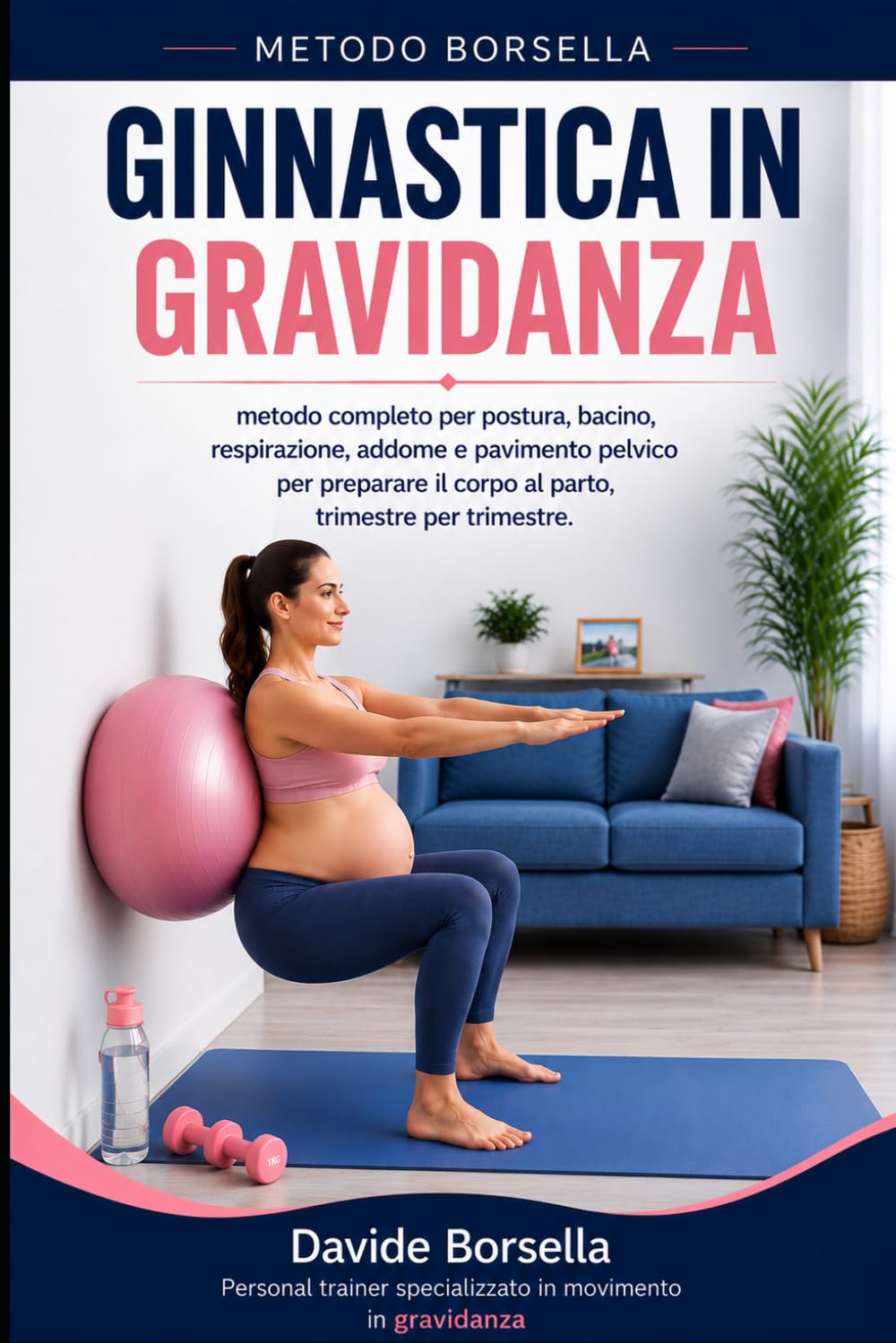 GINNASTICA IN GRAVIDANZA: Metodo completo per postura, bacino, respirazione, addome e pavimento pelvico. Per preparare il corpo al parto, trimestre ... (Metodo Borsella - Gravidanza e Post-Parto)