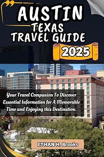 AUSTIN TEXAS TRAVEL GUIDE 2025: Your Travel Companion To Discover Essential Information for A Memorable Time and Enjoying this Destination. ("The ... Exploring the World's Best Destinations")
