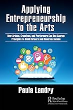 Applying Entrepreneurship to the Arts: How Artists, Creatives, and Performers Can Use Startup Principles to Build Careers and Generate Income
