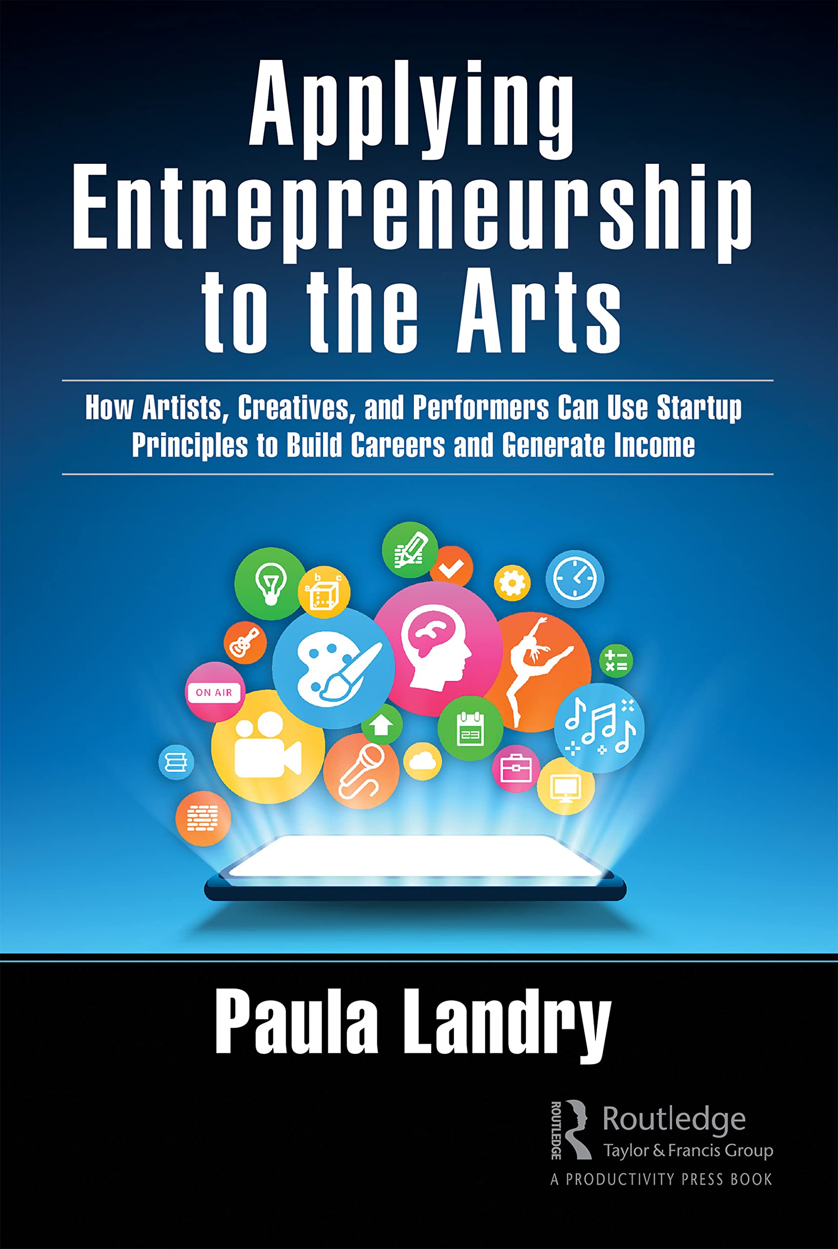 Applying Entrepreneurship to the Arts: How Artists, Creatives, and Performers Can Use Startup Principles to Build Careers and Generate Income Paperback – 20 Jun. 2022