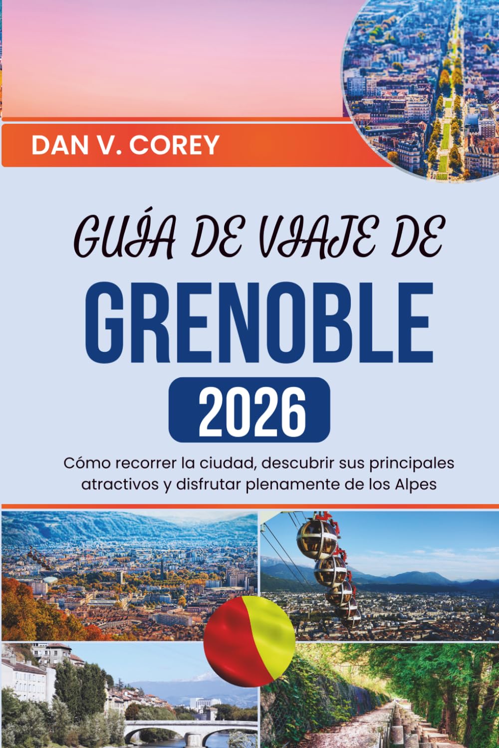 GUÍA DE VIAJE DE GRENOBLE 2026: Cómo recorrer la ciudad, descubrir sus principales atractivos y disfrutar plenamente de los Alpes
