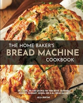 The Home Bakers Bread Machine Cookbook 101 Classic, No-Fuss Recipes for Your Oster, Zojirushi, Sunbeam, Cuisinart, Secura, KBS & All Bread Makers