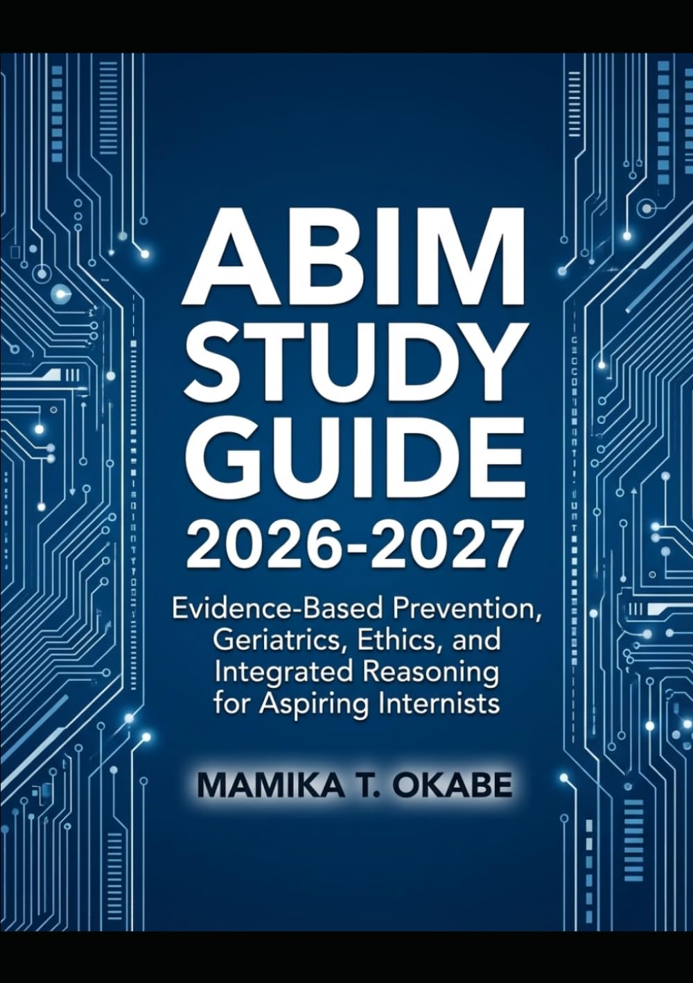 ABIM STUDY GUIDE 2026-2027: Evidence-Based Prevention, Geriatrics, Ethics, and Integrated Reasoning for Aspiring Internists