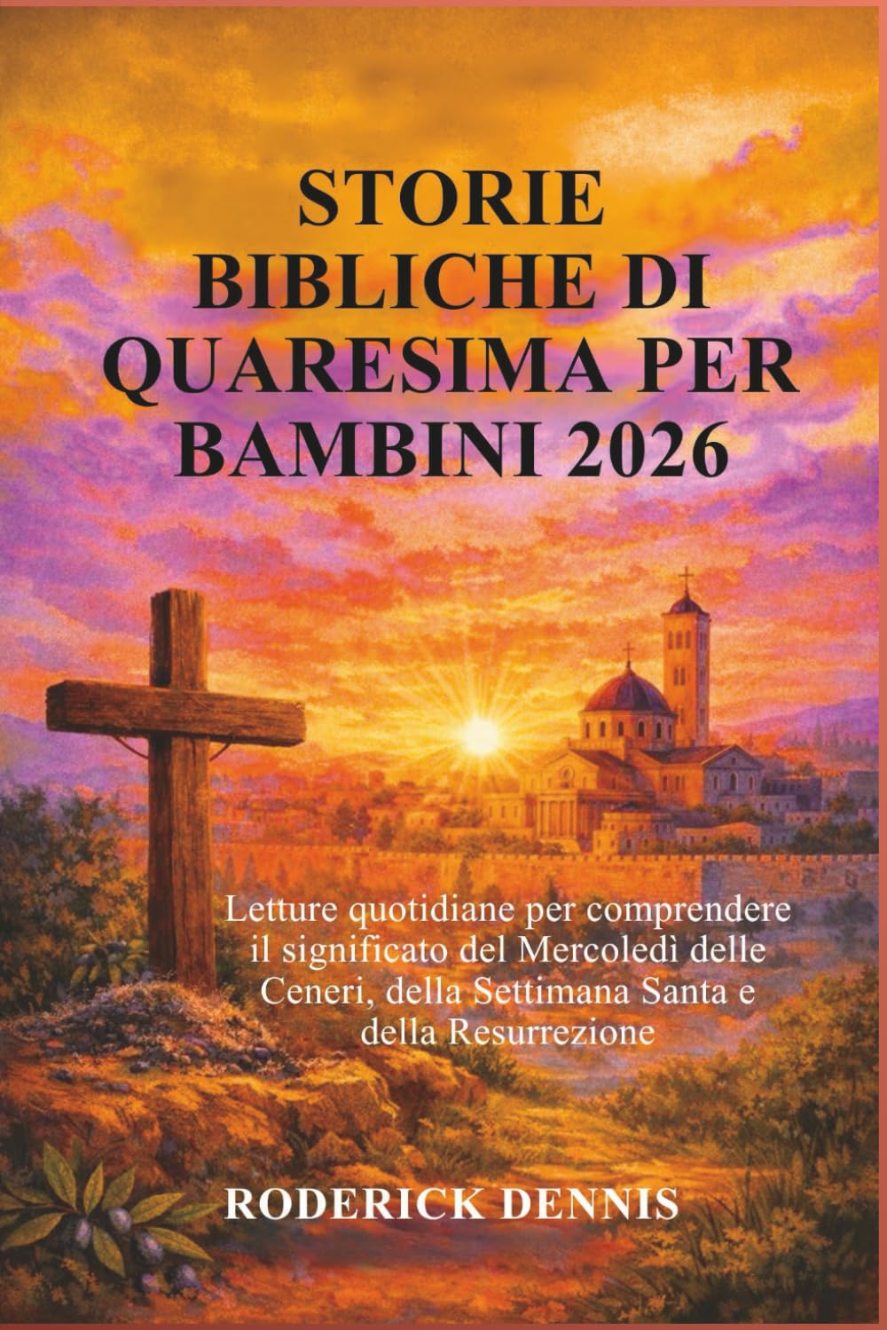 STORIE BIBLICHE DI QUARESIMA PER BAMBINI 2026: Letture quotidiane per comprendere il significato del Mercoledì delle Ceneri, della Settimana Santa e della Resurrezione