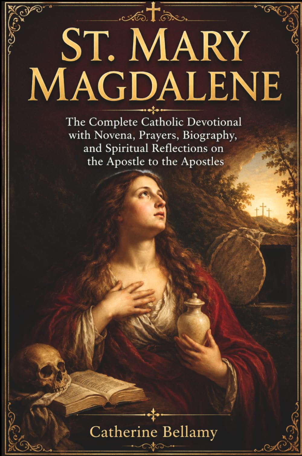ST. MARY MAGDALENE: The Complete Catholic Devotional with Novena, Prayers, Biography, and Spiritual Reflections on the Apostle to the Apostles