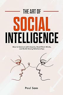 The Art of Social Intelligence: How to Connect with Anyone, Read Their Minds, and Build Strong Relationships
