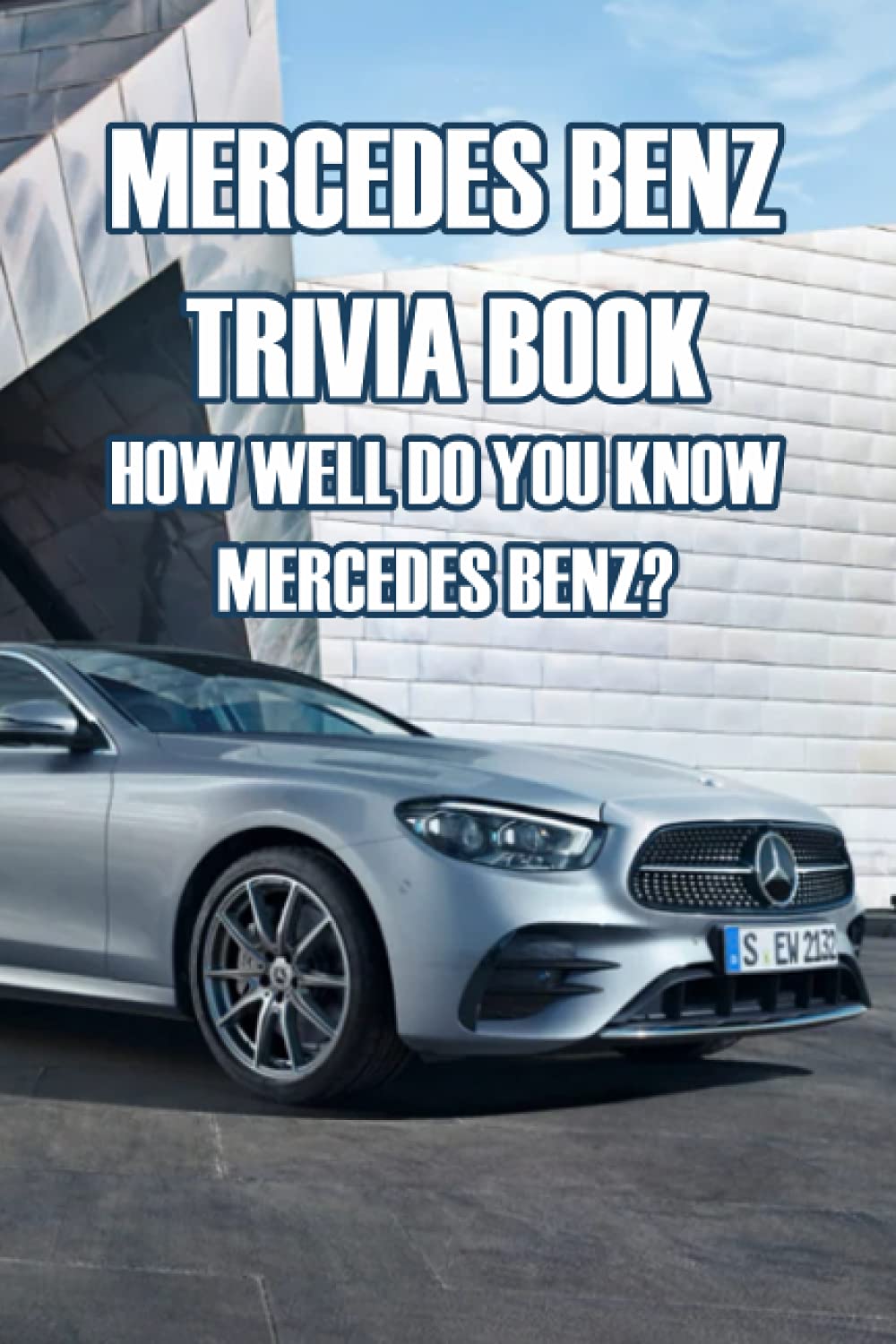 Mercedes Benz Trivia Book: How Well Do You Know Mercedes Benz?: Everything You Should Know about Mercedes Benz