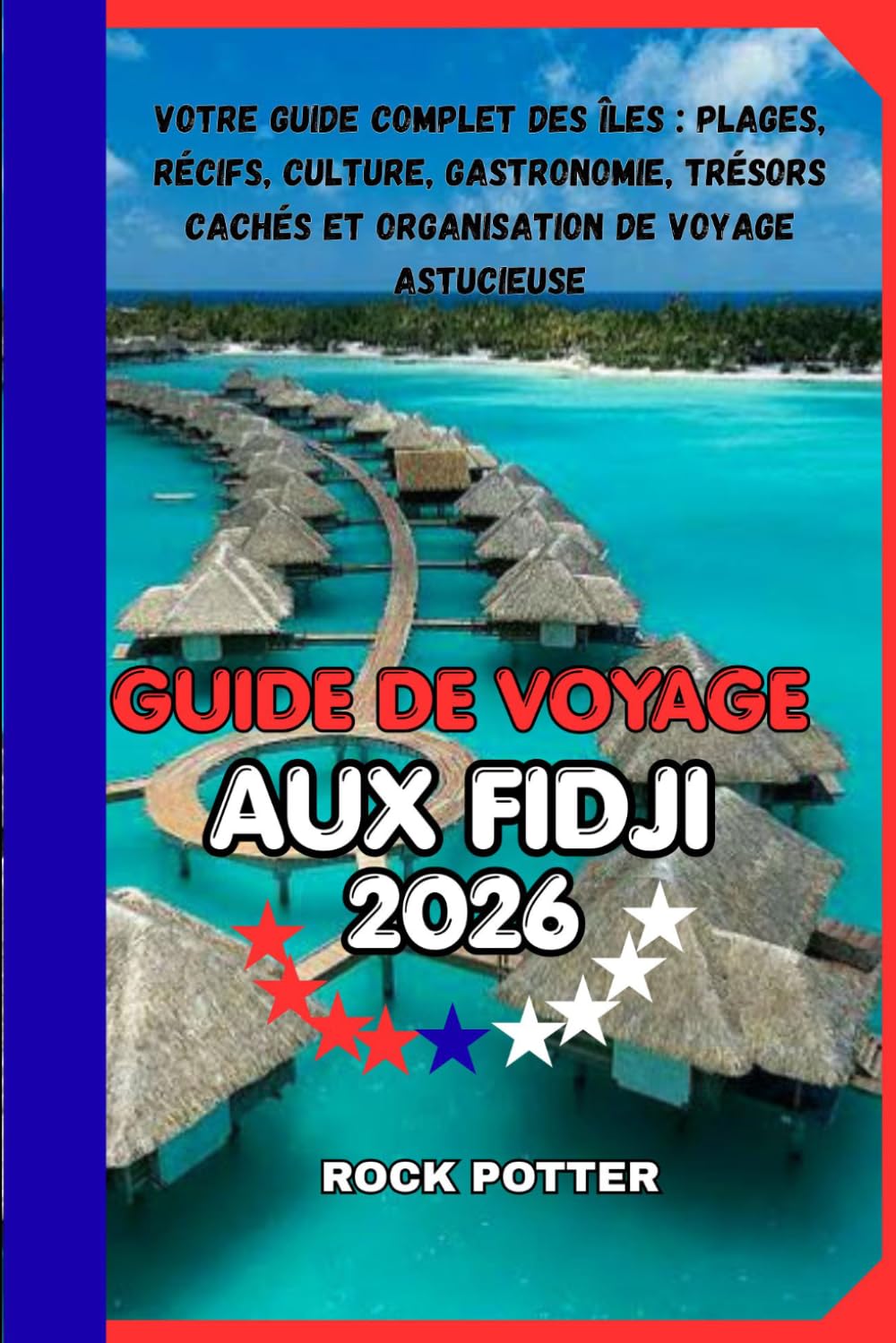 GUIDE DE VOYAGE AUX FIDJI: Votre guide complet des îles : plages, récifs, culture, gastronomie, trésors cachés et organisation de voyage astucieuse