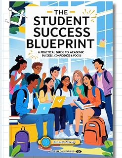 THE STUDENT SUCCESS BLUEPRINT: A Practical Guide to Academic Success, Confidence & Focus
