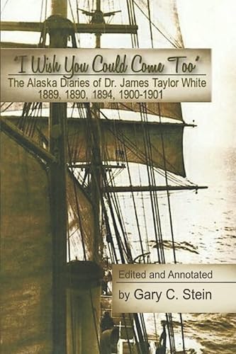 The Alaska Diaries of Dr. James Taylor White 1889, 1890, 1894, 1900–1901: "I Wish You Could Come Too"