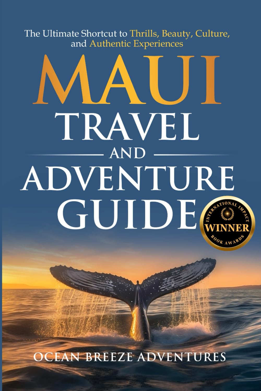 Maui Travel and Adventure Guide: The Ultimate Shortcut to Thrills, Beauty, Culture, and Authentic Experiences