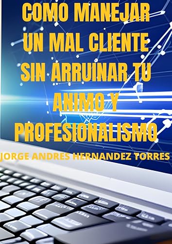 COMO MANEJAR UN MAL CLIENTE SIN ARRUINAR TU ANIMO Y PROFESIONALISMO (Spanish Edition)