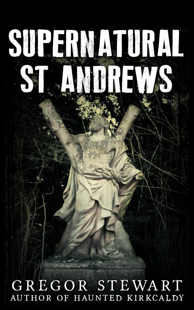 Supernatural St Andrews: A Guide to the Town’s Dark History, Ghosts and Ghouls (Haunted Explorer Book 1)