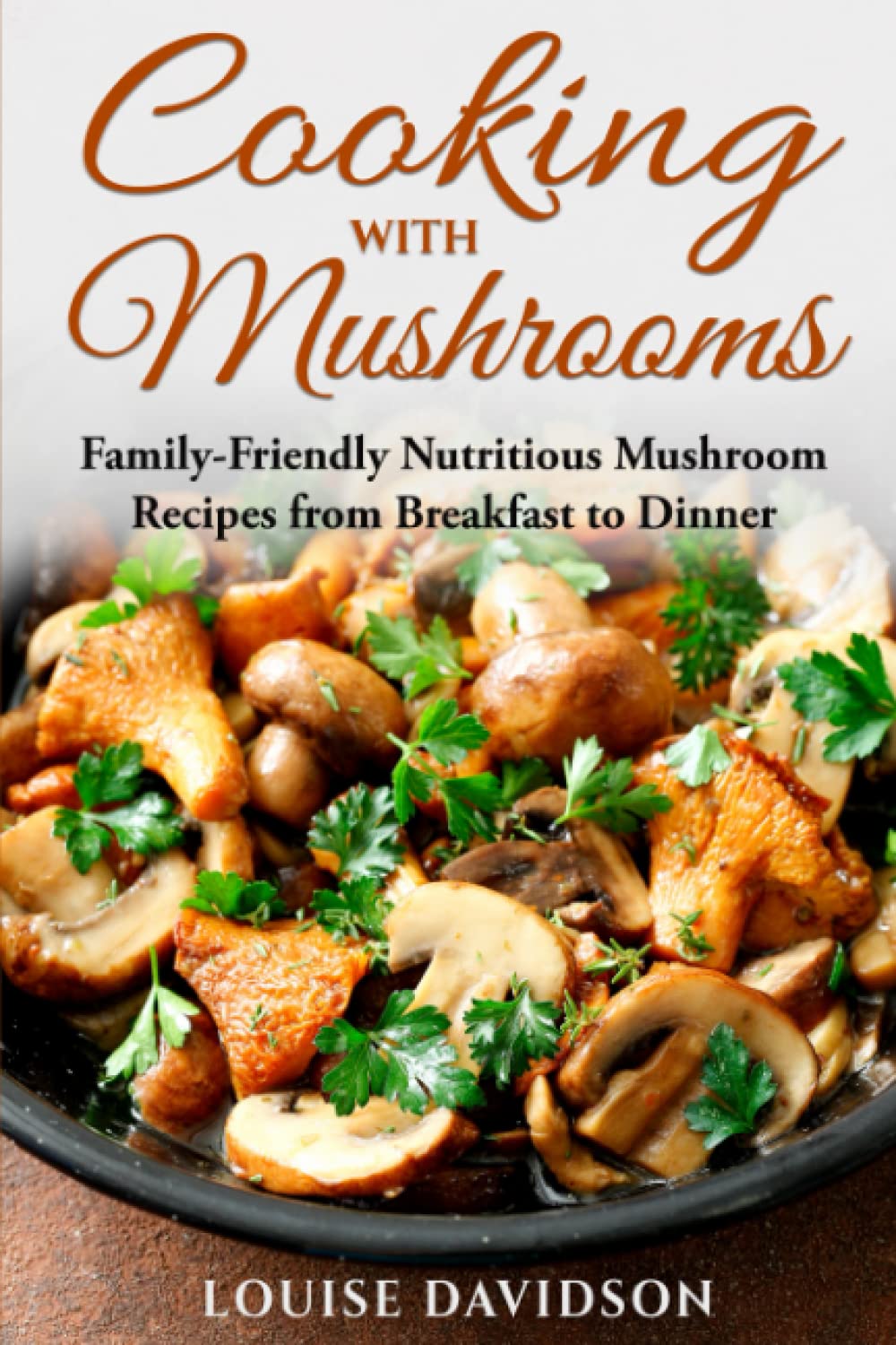 Cooking with Mushrooms: Family-Friendly Nutritious Mushroom Recipes from Breakfast to Dinner (Specific-Ingredient Cookbooks)