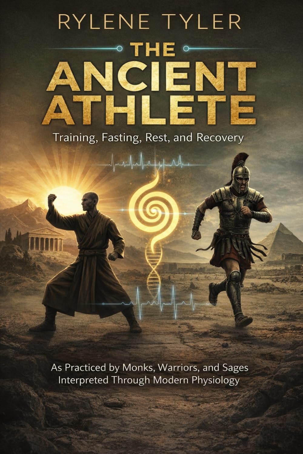 THE ANCIENT ATHLETE: Training, Fasting, Rest, and Recovery As Practiced by Monks, Warriors, and Sages Interpreted Through Modern Physiology