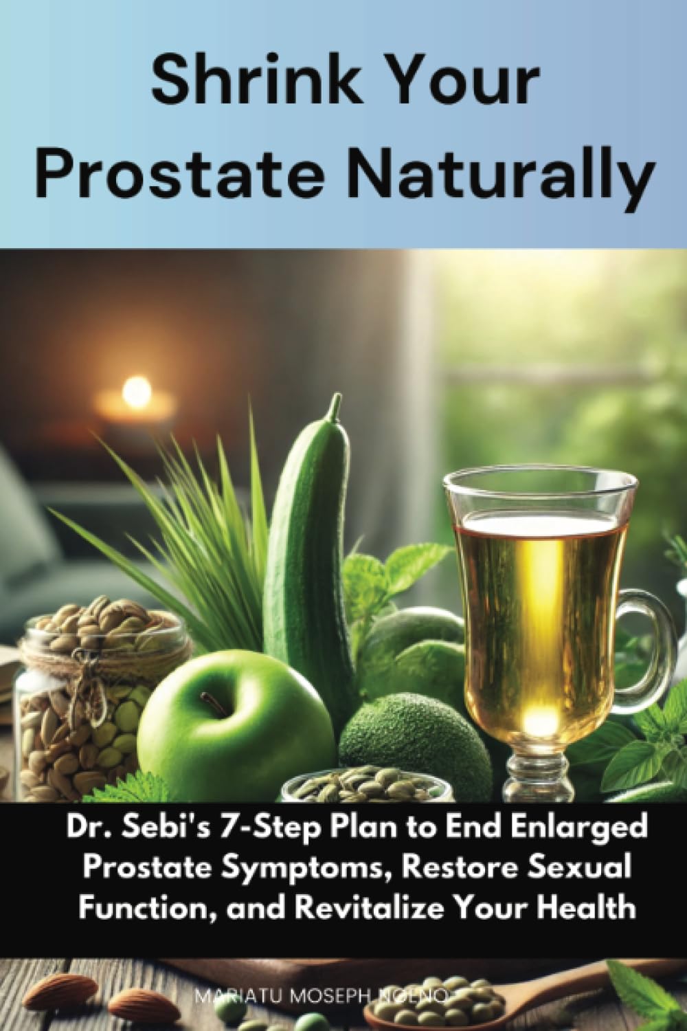 Shrink Your Prostate Naturally: Dr. Sebi's 7-Step Plan to End Enlarged Prostate Symptoms, Restore Sexual Function, and Revitalize Your Health