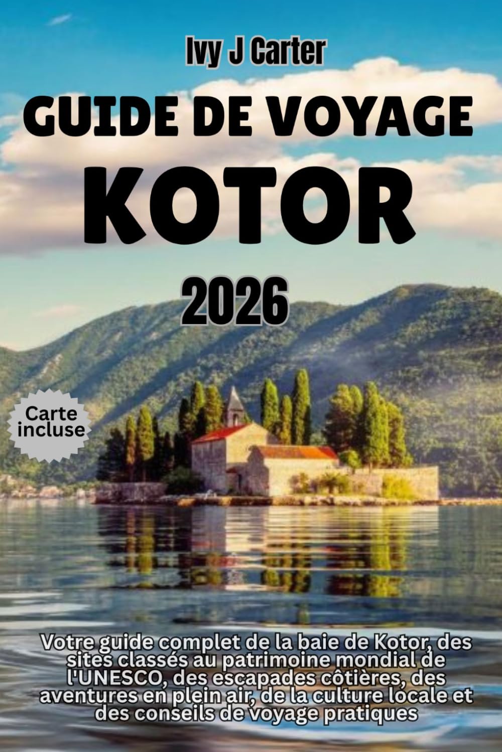 GUIDE DE VOYAGE KOTOR 2026: Votre guide complet de la baie de Kotor, des sites classés au patrimoine mondial de l'UNESCO, des escapades côtières, des ... locale et des conseils de voyage pratiques