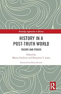 History in a Post-Truth World: Theory and Praxis (Routledge Approaches to History Book 39)
