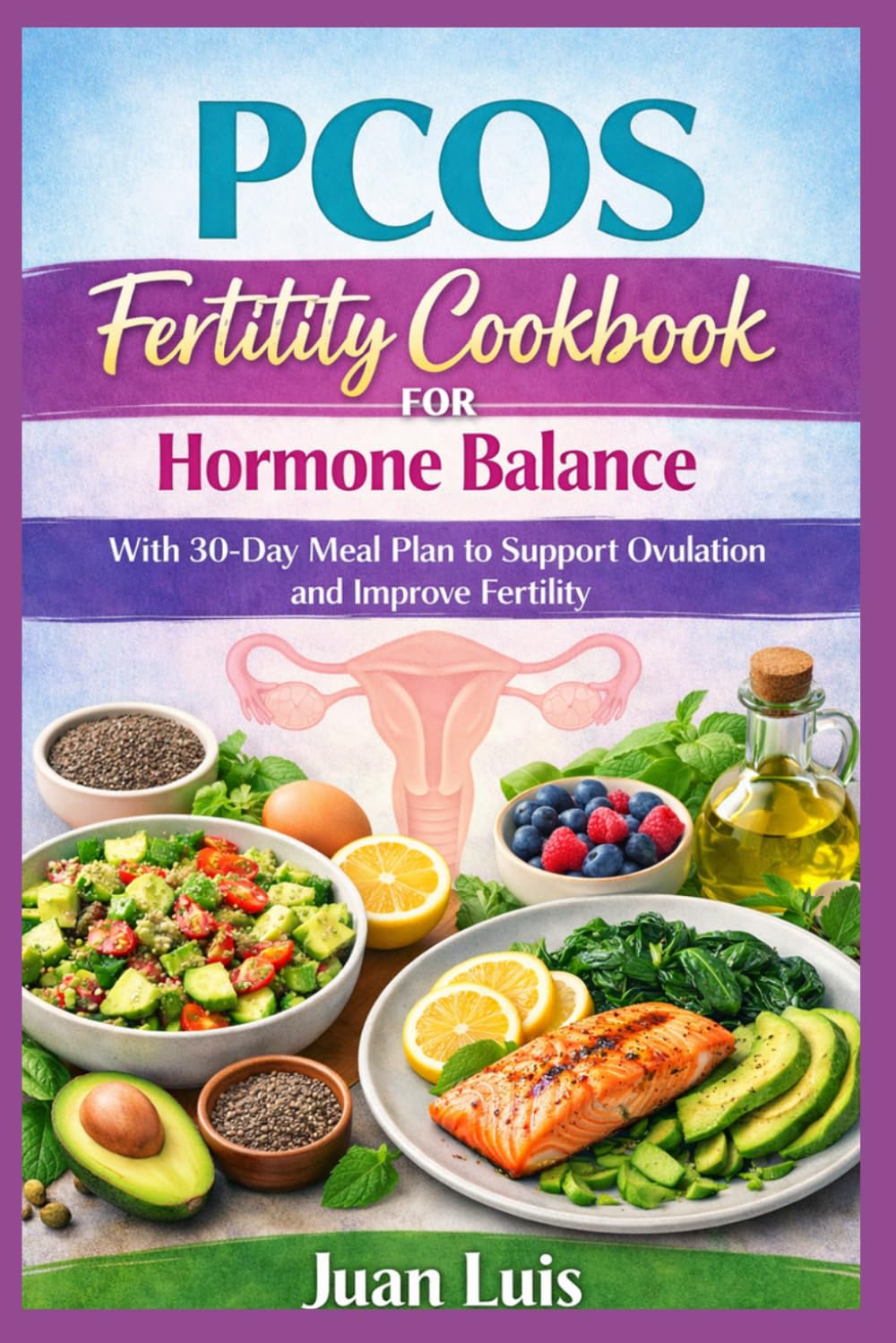 PCOS Fertility Cookbook for Hormone Balance: With 30-Day Meal Plan to Support Ovulation and Improve Fertility