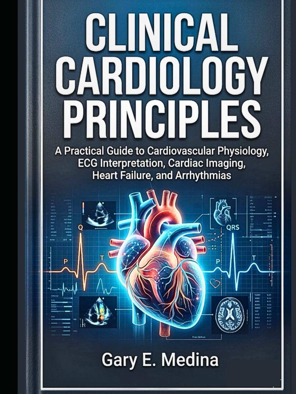 Clinical Cardiology Principles: A Practical Guide to Cardiovascular Physiology, ECG Interpretation, Cardiac Imaging, Heart Failure, and Arrhythmias