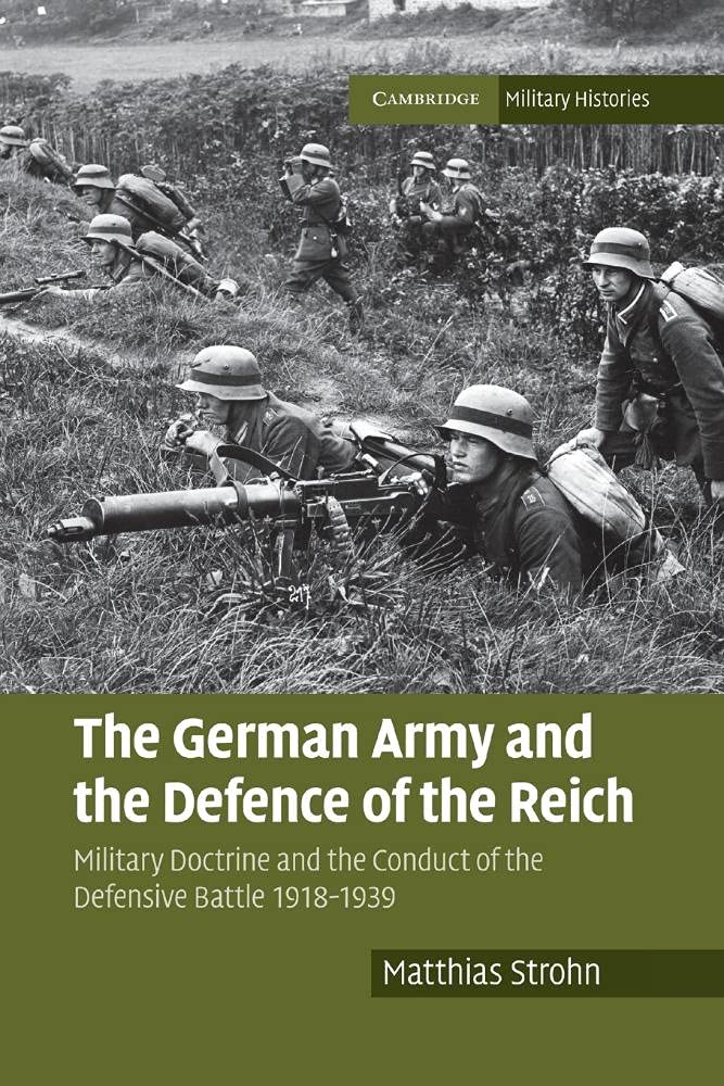 The German Army and the Defence of the Reich: Military Doctrine and the Conduct of the Defensive Battle 1918–1939 (Cambridge Military Histories)
