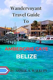 Wandervoyant Travel Guide to Ambergris Caye, Belize : Explore One Of The Most Popular and Beautiful Cayes
