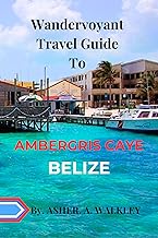 Wandervoyant Travel Guide to Ambergris Caye, Belize : Explore One Of The Most Popular and Beautiful Cayes