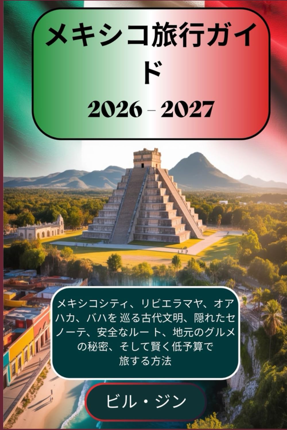 メキシコ旅行ガイド 2026–2027 メキシコシティ、リビエラマヤ、オアハカ、バハを 巡る古代文明、隠れたセノーテ、安全なルー ト、地元のグルメの秘密、そして賢く低予算で 旅する方法