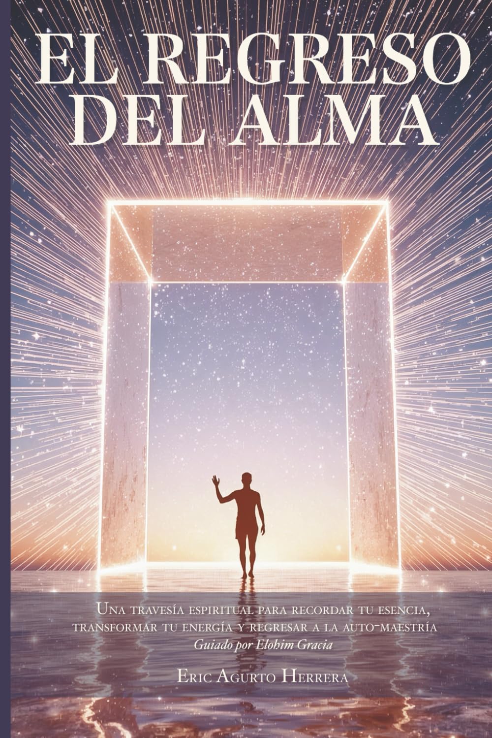 El Regreso del Alma: Una travesía espiritual de sanación y despertar para recordar tu esencia, transformar tu energía y regresar a tu auto-maestría interior