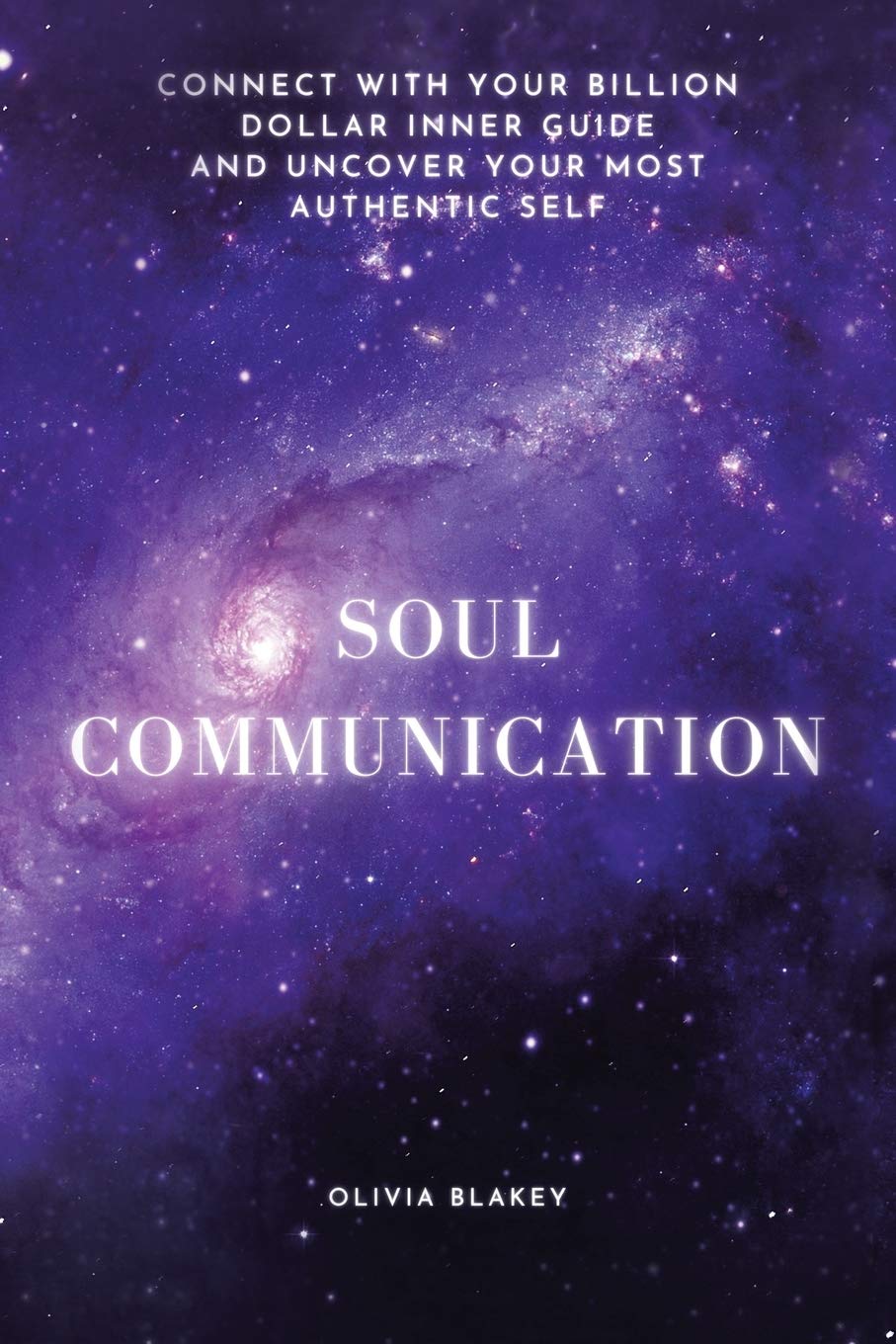 Soul Communication: Connect with Your Billion Dollar Inner-Guide and Uncover Your Most Authentic Self.