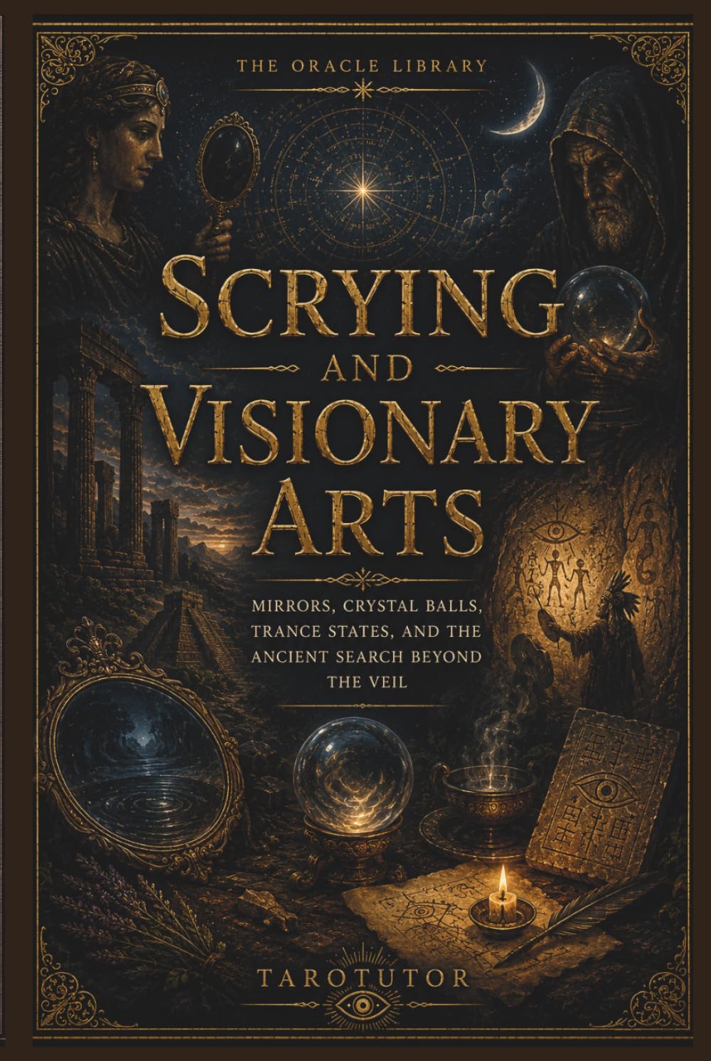 Scrying and Visionary Arts: Mirrors, Crystal Balls, Trance States, and the Ancient Search Beyond the Veil (The Oracle Library)