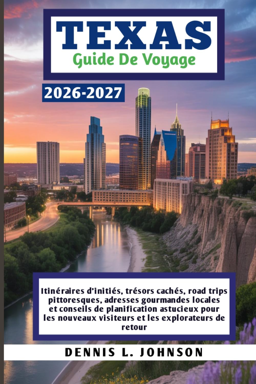 TEXAS GUIDE DE VOYAGE 2026-2027: Itinéraires d'initiés, trésors cachés, road trips pittoresques, adresses gourmandes locales et conseils de ... visiteurs et les explorateurs de retour